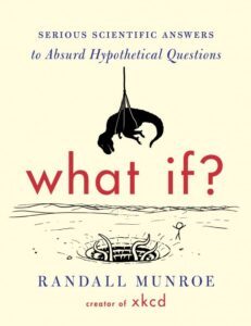 What If Serious Scientific Answers to Absurd Hypothetical Questions by Randall Munroe